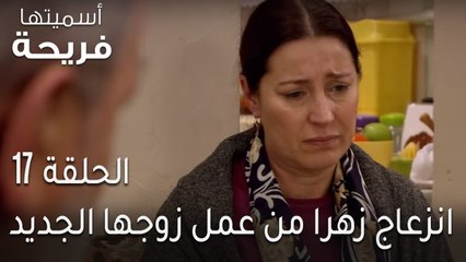 اسميتها فريحة الحلقة 17 - انزعاج زهرا من عمل زوجها الجديد