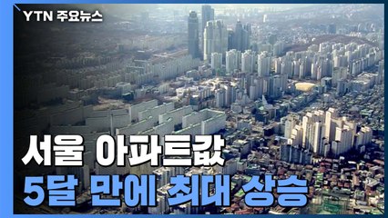 서울 아파트값 5달 만에 최대 상승...강남권 신고가 속출 / YTN