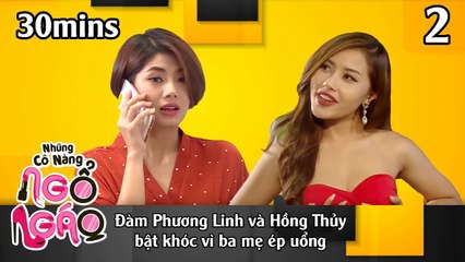 NHỮNG CÔ NÀNG NGỔ NGÁO #2 - 30Mins | Đàm Phương Linh và Hồng Thủy bật khóc vì ba mẹ ép uổng 