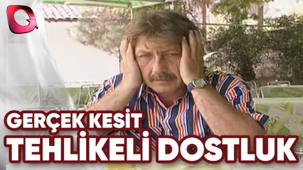 GERÇEK KESİT - TEHLİKELİ DOSTLUK