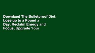 Downlaod The Bulletproof Diet: Lose up to a Pound a Day, Reclaim Energy and Focus, Upgrade Your