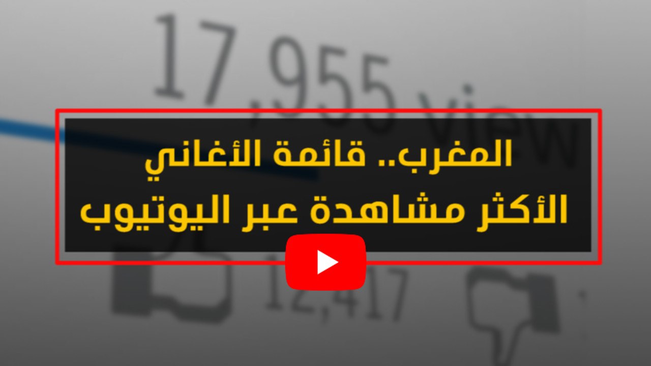 المغرب.. قائمة الأغاني الأكثر مشاهدة عبر اليوتيوب