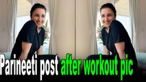 Parineeti Chopra posts after workout before shower picture