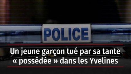 Un jeune garçon tué par sa tante « possédée » dans les Yvelines