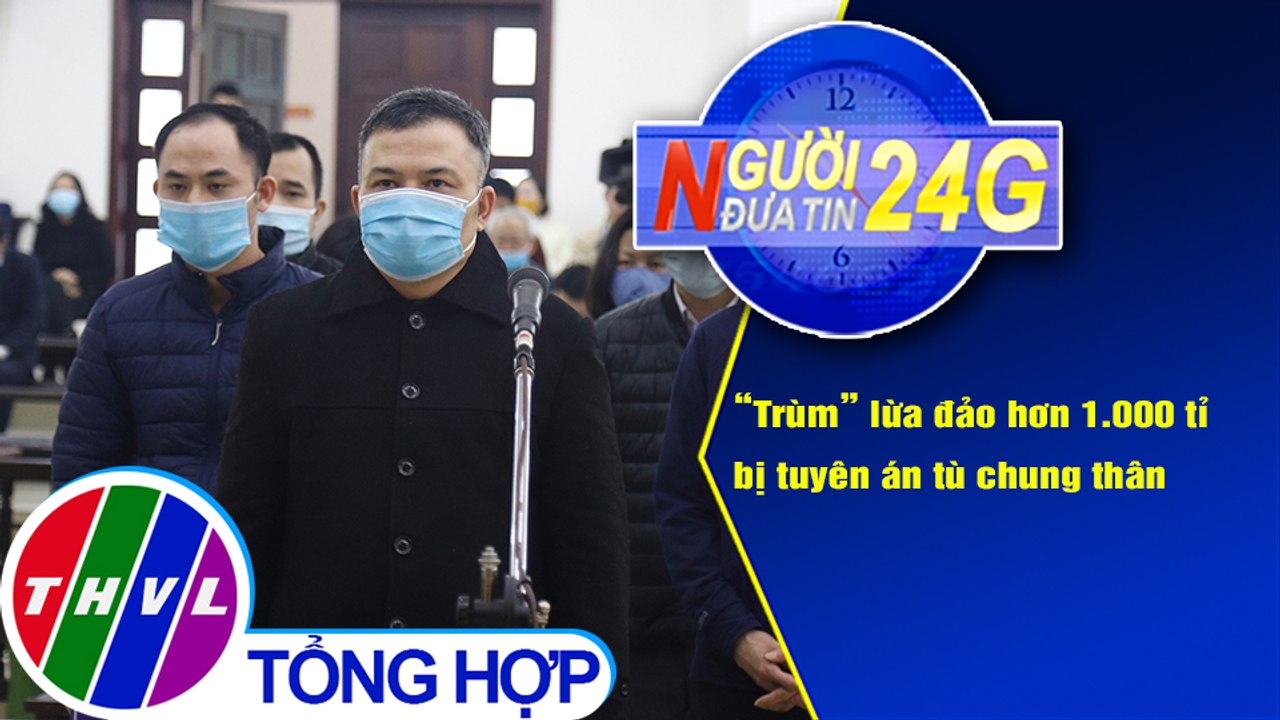 Người đưa tin 24G (6g30 ngày 26/12/2020) - "Trùm" lừa đảo hơn 1.000 tỉ bị tuyên án tù chung thân