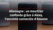 Allemagne : un meurtrier confondu grâce à Alexa, l'enceinte connectée d'Amazon