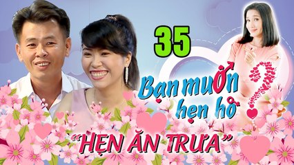 HẸN ĂN TRƯA #35 | Anh hai lúa Cà Mau 35 năm chưa HÔN ai tuyển vợ mặt HOTGIRL body NGƯỜI MẪU 