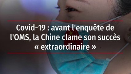 Covid-19 : avant l'enquête de l'OMS, la Chine clame son succès « extraordinaire »
