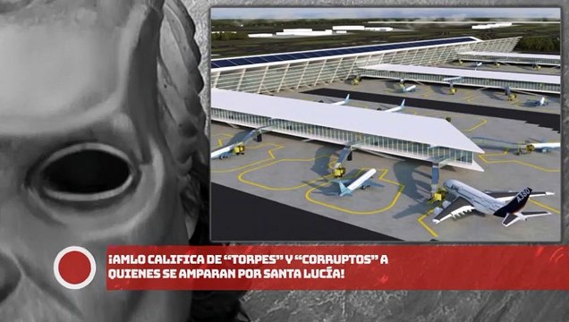 ¡AMLO califica de “torpes” y “corruptos” a quienes se amparan por Santa Lucía!