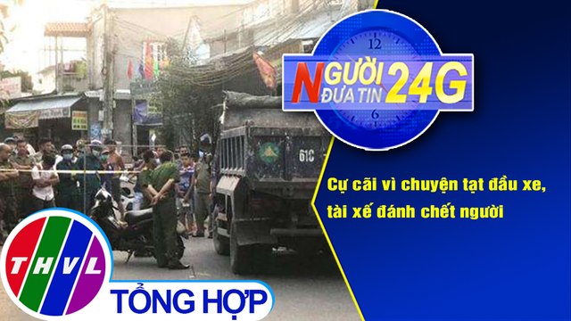Người đưa tin 24G (18g30 ngày 26/12/2020) - Cự cãi vì chuyện tạt đầu xe, tài xế đánh chết người
