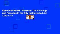About For Books  Florence: The Paintings and Frescoes in the City that Invented Art, 1250-1743