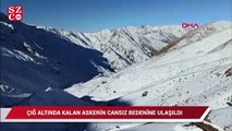 Çığ altında kalan bir askerin daha cansız bedenine ulaşıldı