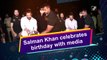 मीडिया के साथ सलमान खान ने मनाया अपना 55वां जन्मदिन