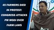 45 Farmers Died In Protest: Congress Attacks PM Modi Over Farm Laws