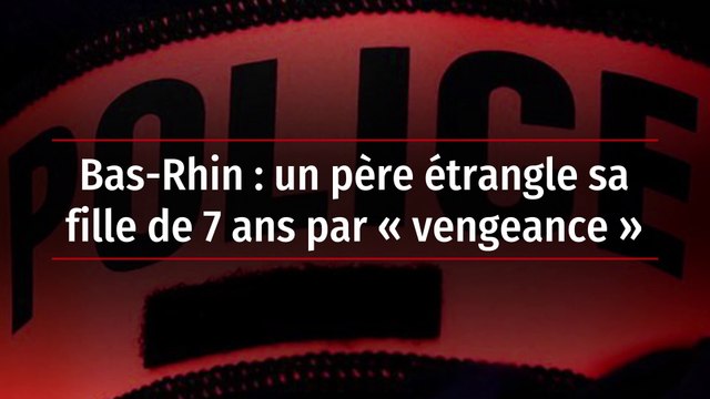 Bas-Rhin : un père étrangle sa fille de 7 ans par « vengeance »