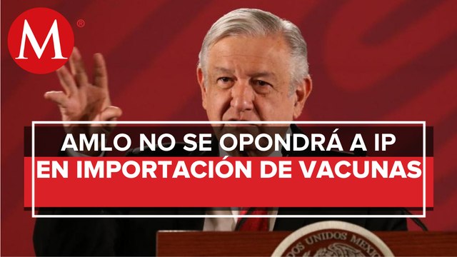 IP no ha solicitado permiso para importar vacunas anticovid: AMLO