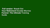 Full version  Knock Out Your Retirement Income Worries Forever: The Ultimate Training Guide For