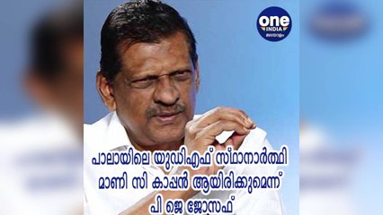 കേരളം; പാലായിലെ യുഡിഎഫ് സ്ഥാനാര്‍ത്ഥി മാണി സി കാപ്പന്‍ ആയിരിക്കുമെന്ന് പി ജെ ജോസഫ്