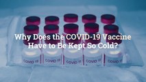 Why Does the COVID-19 Vaccine Have to Be Kept So Cold?