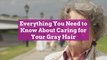 Everything You Need to Know About Caring for Your Gray Hair