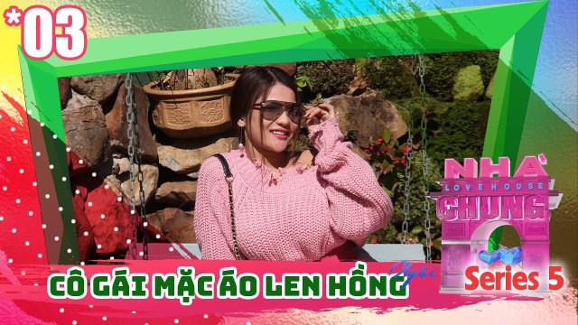 NGÔI NHÀ CHUNG – LOVE HOUSE | Series 5 – Tập 3 | BẢO YẾN ROSIE diện áo len hồng đi tìm tình yêu