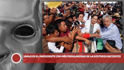 ¡AMLO ES EL PRESIDENTE CON MÁS POPULARIDAD DE LA HISTORIA RECIENTE!