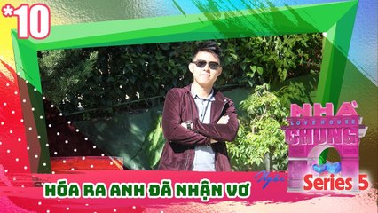 NGÔI NHÀ CHUNG – LOVE HOUSE | Series 5 – Tập 10 | HÓA RA ANH ĐÃ NHẬN VƠ | 170418 