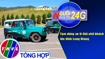 Người đưa tin 24G (6g30 ngày 31/12/2020) - Tạm dừng xe U-Oát chở khách lên đỉnh Lang Biang