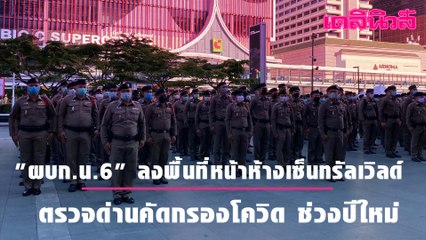 คุมเข้ม "ผบก.น. 6" ลงพื้นที่หน้าห้างเซ็นทรัลเวิลด์  ตรวจด่านคัดกรองโควิด ช่วงปีใหม่