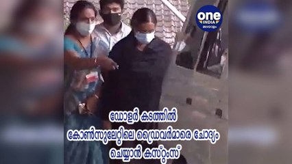കേരള: ഡോളര്‍ കടത്തില്‍ കോണ്‍സുലേറ്റിലെ ഡ്രൈവര്‍മാരെ ചോദ്യം ചെയ്യാന്‍ കസ്റ്റംസ്