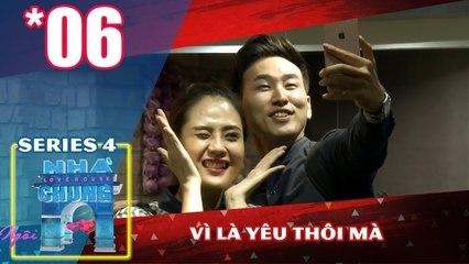 NGÔI NHÀ CHUNG – LOVE HOUSE | Series 4 – Tập 6 | Vì là yêu thôi mà | 191217 