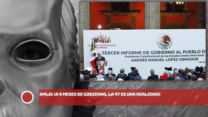 AMLO: ¡A 9 meses de gobierno, la 4T es una realidad!