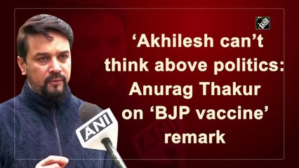 Akhilesh can’t think above politics: Anurag Thakur on ‘BJP vaccine’ remark
