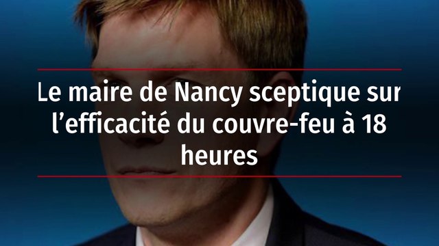 Le maire de Nancy sceptique sur l’efficacité du couvre-feu à 18 heures