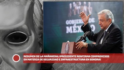 RESUMEN DE LA MAÑANERA: ¡Presidente reafirma compromisos en materia de seguridad e infraestructura en Sonora!