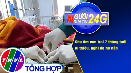 Người đưa tin 24G (6g30 ngày 3/1/2020) - Cha ôm con trai 7 tháng tuổi tự thiêu, nghi do nợ nần