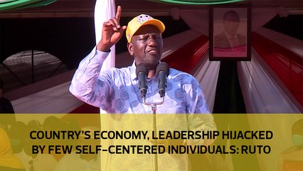 Country’s economy, leadership hijacked by few self-centered individuals:  Ruto