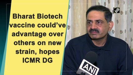 Bharat Biotech vaccine could’ve advantage over others on new strain, hopes ICMR DG