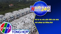 Người đưa tin 24G (11g ngày 5/1/2021) - Xử lý vụ xây gần 500 căn nhà trái phép tại Đồng Nai