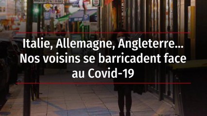 Italie, Allemagne, Angleterre… Nos voisins se barricadent face au Covid-19
