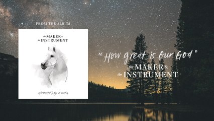 The Maker & The Instrument - How Great Is Our God