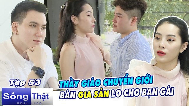Sống Thật–Real Life 53 INghị lực PHI THƯỜNG của thầy giáo CHUYỂN GIỚI bán hết GIA SẢN lo cho bạn gái