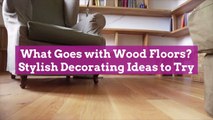 What Goes with Wood Floors? Stylish Decorating Ideas to Try