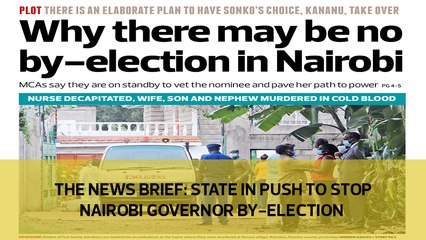 The News Brief: State in push to stop Nairobi Governor by-election