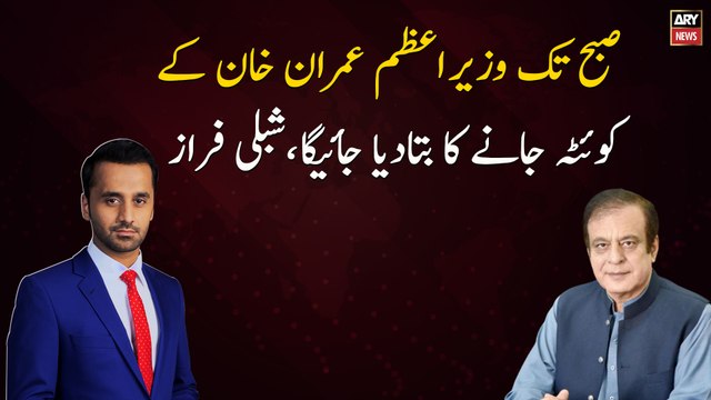 Prime Minister Imran Khan will be informed to go to Quetta by morning, Shibli Faraz