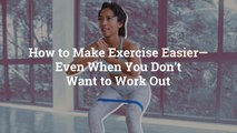How to Make Exercise Easier—Even When You Don't Want to Work Out
