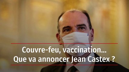 Couvre-feu, vaccination Que va annoncer Jean Castex ?