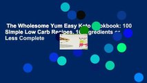 The Wholesome Yum Easy Keto Cookbook: 100 Simple Low Carb Recipes. 10 Ingredients or Less Complete