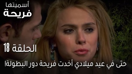 اسميتها فريحة الحلقة 18 - حتى في عيد ميلادي أخدت فريحة دور البطولة