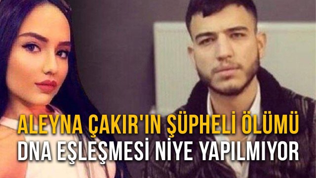 Aleyna Çakır'ın Şüpheli Ölümü DNA Eşleşmesi Niye Yapılmıyor?